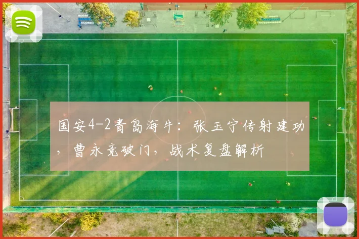 国安4-2青岛海牛：张玉宁传射建功，曹永竞破门，战术复盘解析