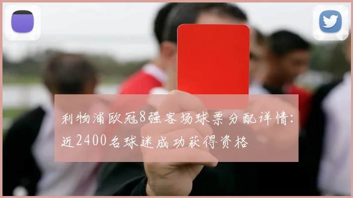 利物浦欧冠8强客场球票分配详情：近2400名球迷成功获得资格