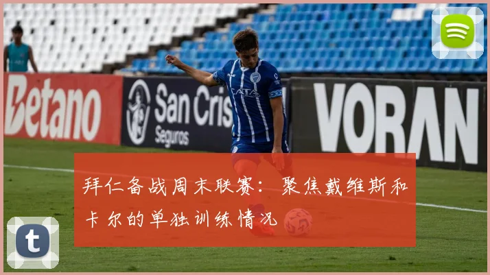 拜仁备战周末联赛:聚焦戴维斯和卡尔的单独训练情况