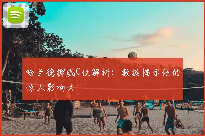 哈兰德挪威C位解析：数据揭示他的惊人影响力