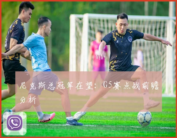 尼克斯总冠军在望:G5赛点战前瞻分析
