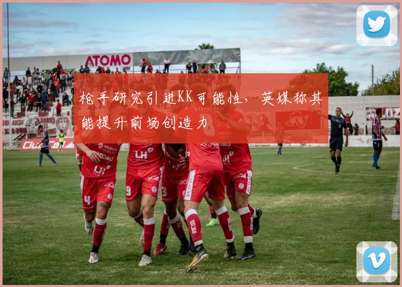 枪手研究引进KK可能性,英媒称其能提升前场创造力