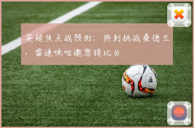 英超焦点战预测:热刺挑战桑德兰,雷速咪咕邀您猜比分