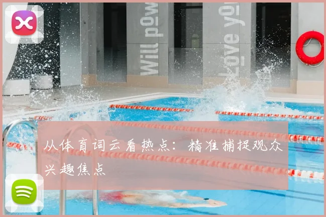 从体育词云看热点：精准捕捉观众兴趣焦点