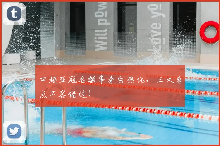 中超亚冠名额争夺白热化，三大看点不容错过！