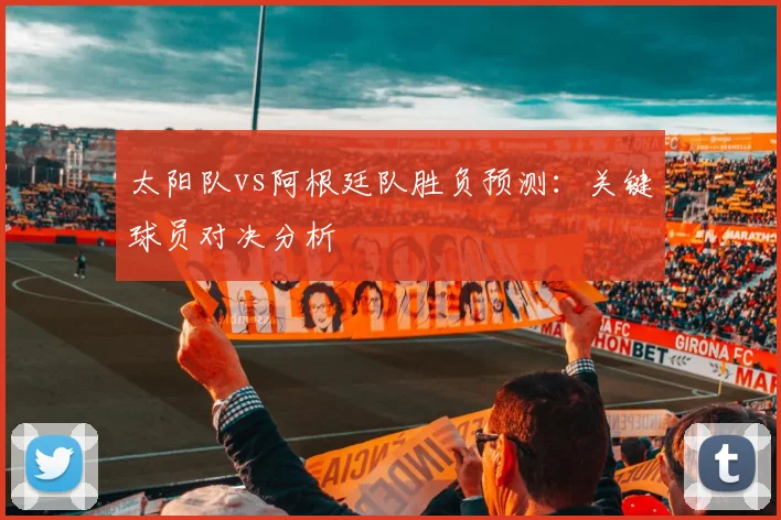 太阳队vs阿根廷队胜负预测:关键球员对决分析